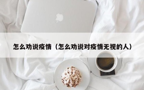 怎么劝说疫情（怎么劝说对疫情无视的人）